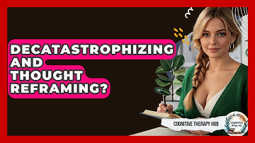 Decatastrophizing And Thought Reframing? - Cognitive Therapy Hub