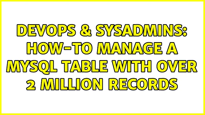 DevOps & SysAdmins: How-to manage a MySQL table with over 2 million records (3 Solutions!!)