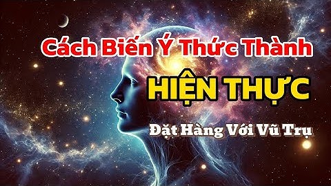 CÁCH BIẾN Ý THỨC THÀNH HIỆN THỰC - CÁCH ĐẶT HÀNG VỚI VŨ TRỤ