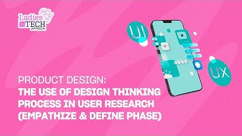 LADIES IN TECH AFRICA BOOTCAMP || PRODUCT DESIGN: THE USE OF DESIGN THINKING PROCESS