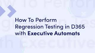 How To Perform Regression Testing in D365 with Executive Automats