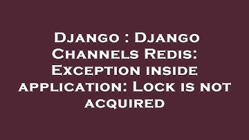 Django : Django Channels Redis: Exception inside application: Lock is not acquired