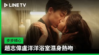 【步步傾心】EP19吻戲精華：趙志偉盧洋洋浴室濕身熱吻 | LINE TV 共享追劇生活