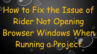 How to Fix the Issue of Rider Not Opening Browser Windows When Running a Project