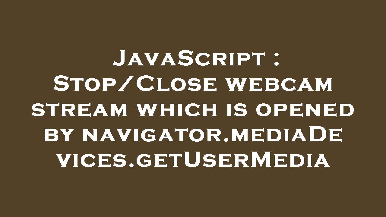 JavaScript Stop/Close webcam stream which is opened by navigator