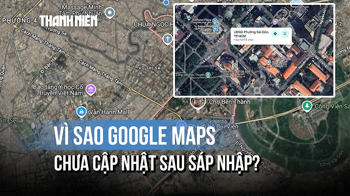Địa giới hành chính mới từ ngày 1/7: Vì sao Google Maps chưa cập nhật?