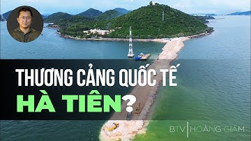 ĐƯỜNG LẤN BIỂN NGHÌN TỶ RA CẢNG TỔNG HỢP HÀ TIÊN l THƯƠNG TRƯỜNG HAY THƯƠNG CẢNG?