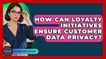 How Can Loyalty Initiatives Ensure Customer Data Privacy? - Customer First Leadership