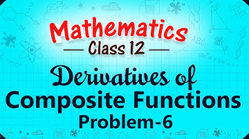 Derivatives of Composite Functions - Problem 6 - Differentiation - Mathematics Class 12