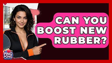 Can You Boost New Rubber? - Ping Pong Prodigy