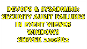 DevOps & SysAdmins: Security Audit Failures in Event Viewer Windows Server 2008R2 (2 Solutions!!)