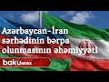 Azərbaycan-İran sərhədinin bərpa olunmasının əhəmiyyəti