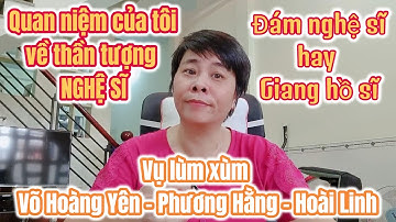 Quan niệm của tôi về thần tượng NGHỆ SĨ - Vụ lùm xùm Võ Hoàng Yên - Phương Hằng - Hoài Linh