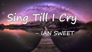 IAN SWEET - Sing Till I Cry  lyrics