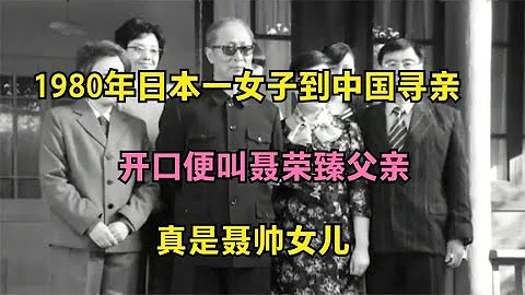 1980年日本一女子到中国寻亲，开口叫聂荣臻元帅父亲，怎么回事？ - 天天要闻