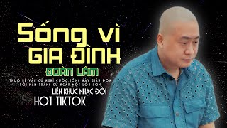 LK SỐNG VÌ GIA ĐÌNH - ĐOÀN LÂM | Tuyển Chọn Những Ca Khúc Về Đời Hot Nhất TikTok 2025