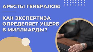 Аресты генералов: Как экспертиза определяет ущерб в миллиарды?