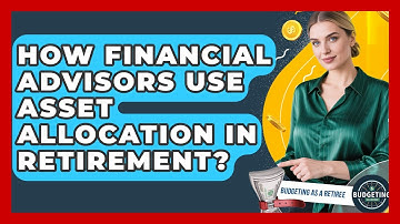 How Financial Advisors Use Asset Allocation In Retirement? - Budgeting as a Retiree