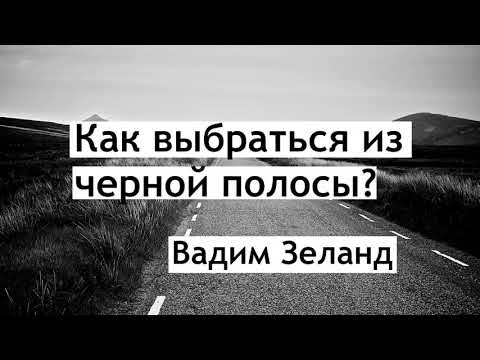 Как выбраться из чёрной полосы? Вадим зеланд
