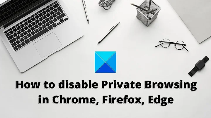 How to disable Private Browsing in Chrome, Firefox, Edge
