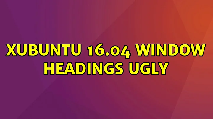 Ubuntu: Xubuntu 16.04 window headings ugly