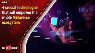 Videos The Free Media - 4 crucial technologies that will empower the whole Metaverse ecosystem