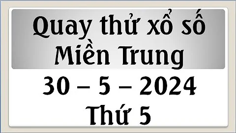 quay thử kết quả xổ số miền trung xs quảng trị, xs quảng bình, xs bình định ngày 30/5/2024