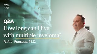 How long can I live with multiple myeloma? Rafael Fonseca, M.D., Mayo Clinic
