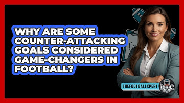 Why Are Some Counter-attacking Goals Considered Game-changers In Football? - The Football Xpert