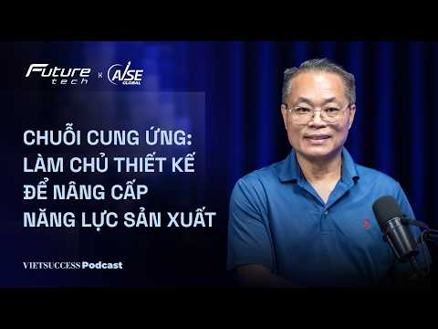 Future Tech #3 | Chuỗi cung ứng: Làm chủ thiết kế để nâng cấp năng lực sản xuất | Nguyễn Trọng Thức
