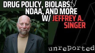 Unreported 55: Drug Policy, Biolabs, NDAA, and more with guest Jeffrey A. Singer