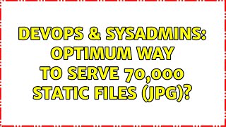 DevOps & SysAdmins: Optimum way to serve 70,000 static files (jpg)? (12 Solutions!!)