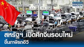 สหรัฐฯ เปิดศึกจีนรอบใหม่! ขึ้นภาษีรถอีวี | BUSINESS WATCH | 16-05-67