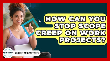 How Can You Stop Scope Creep On Work Projects? - Work Life Balance Experts