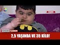 2.5 yaşında ve 35 kilo!