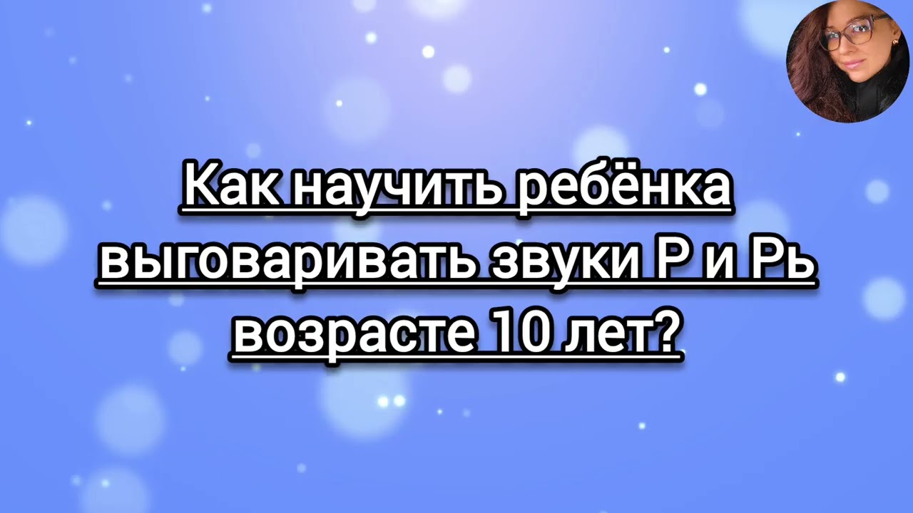 Как научить ребёнка выговаривать звуки Р и Рь возрасте 10 лет?