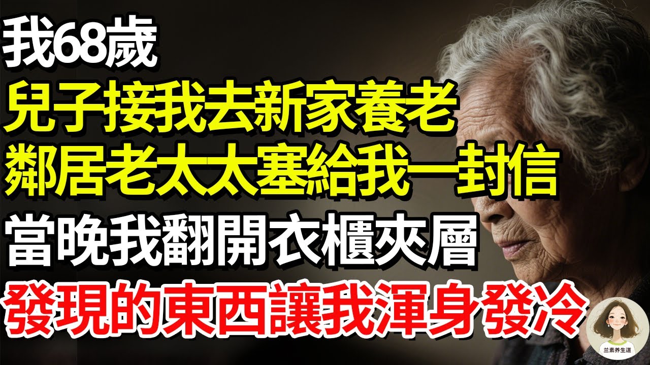 我68歲，兒子接我去新家養老，鄰居老太太塞給我一封信，當晚我翻開衣櫃夾層，發現的東西讓我渾身發冷#兰素养生道#康養人生道#上了年紀該明白的事 #養老 #聰明老人 #長壽秘密 #延壽 #長壽 #晚年幸福