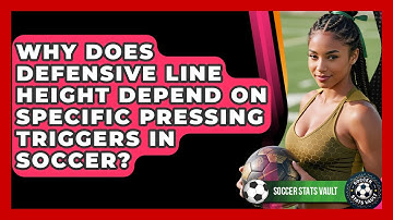 Why Does Defensive Line Height Depend On Specific Pressing Triggers In Soccer? - Soccer Stats Vault
