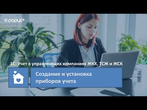 1С: Учет в управляющих компаниях ЖКХ, ТСЖ и ЖСК – создание и установка приборов учета