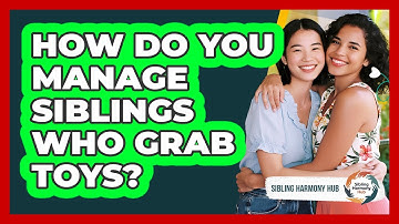 How Do You Manage Siblings Who Grab Toys? - Sibling Harmony Hub