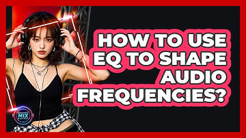 How To Use EQ To Shape Audio Frequencies?