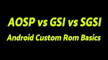 AOSP | GSI | SGSI | Android Custom Rom Basics