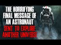 "The Horrifying Final Message Of An Astronaut Sent To Explore Another Universe" Creepypasta