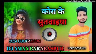 कोरा के सुतवईया _ _Kora Ke Sutwaiya _ _shilpiraj Hord boss mix 2024  Dj Aman BarbasPur Dj Song_320K)