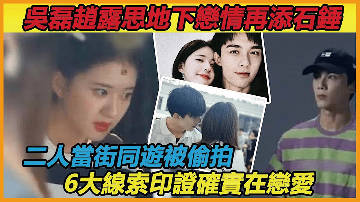 吴磊赵露思疑秘密恋爱！在同发狗狗照片之后又被曝当街同游，6大证据印证真的在地下情 - 天天要闻