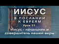 Субботняя школа | ИИСУС В ПОСЛАНИИ К ЕВРЕЯМ | 11 урок: Иисус - начальник и совершитель нашей веры.