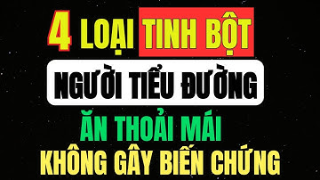4 Loại TINH BỘT Người TIỂU ĐƯỜNG Ăn Thoải Mái – Không Gây Biến Chứng, An Toàn Cho Đường Huyết