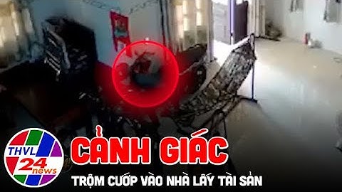 Camera 24H: Cảnh giác trộm cướp vào nhà lấy tài sản
