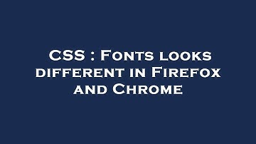 CSS : Fonts looks different in Firefox and Chrome