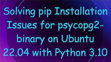 Solving pip Installation Issues for psycopg2-binary on Ubuntu 22.04 with Python 3.10
